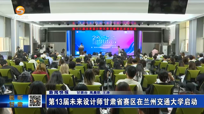 【视听甘肃】甘肃新闻｜第13届未来设计师甘肃省赛区在兰州交通大学启动